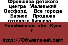 Франшиза детского центра «Маленький Оксфорд» - Все города Бизнес » Продажа готового бизнеса   . Челябинская обл.,Куса г.